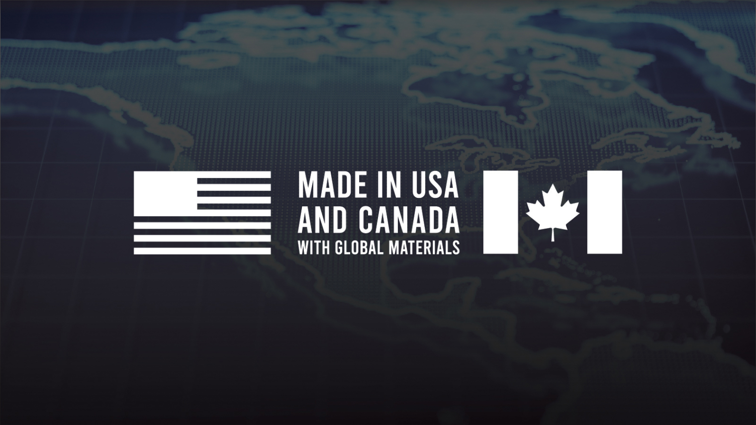 Made in USA and Canada With Global Materials Made in USA and Canada With Global Materials